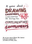 A game about drawing creatures, complimenting the drawings, then complimenting the compliments.