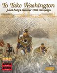 To Take Washington: Jubal Early's Summer 1864 Campaign