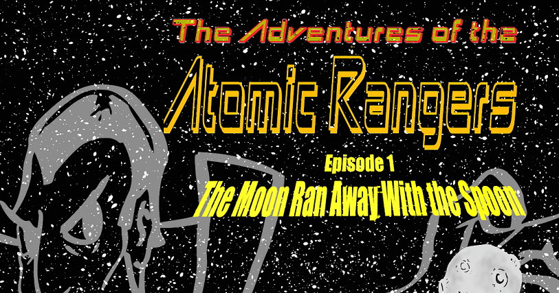 The Adventures of the Atomic Rangers Episode 1: The Moon Ran Away With ...