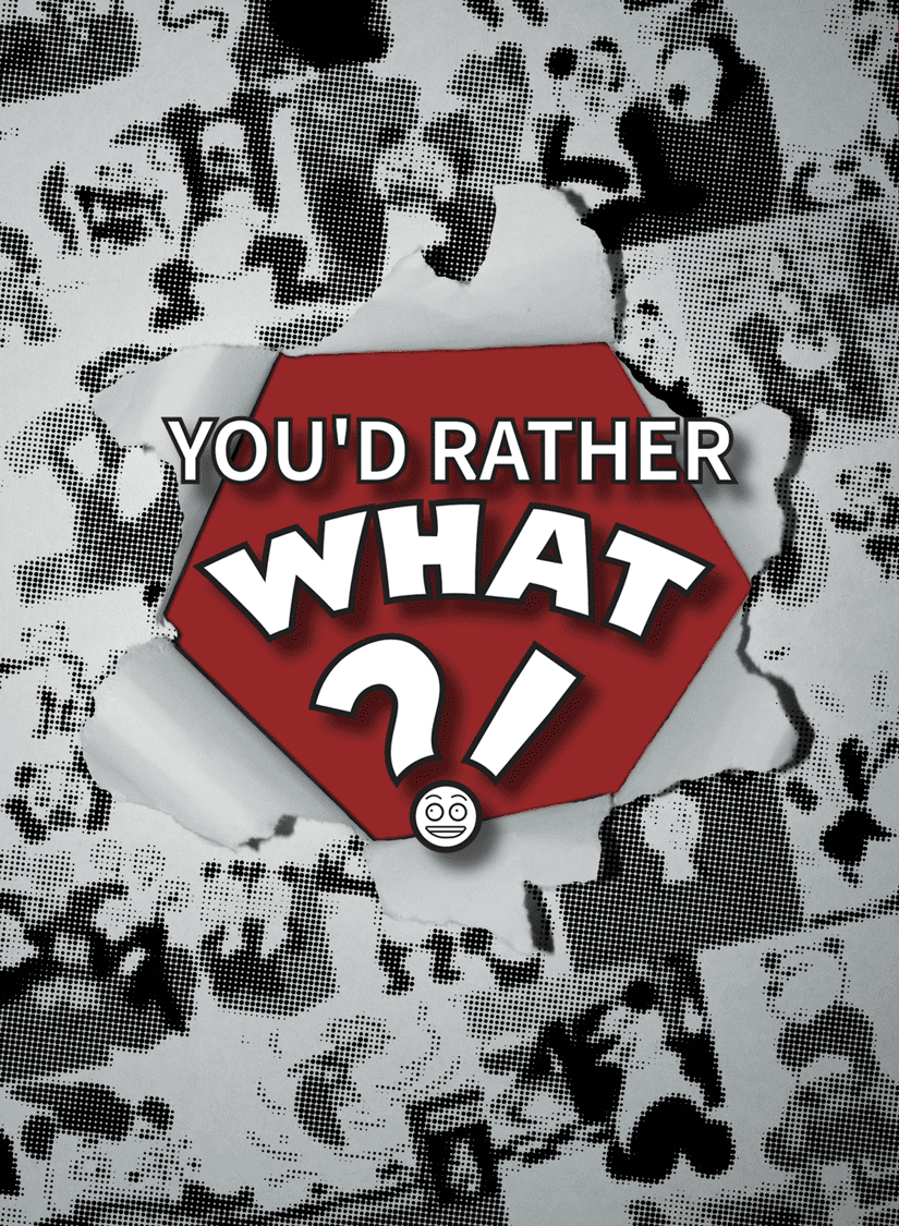 You&#039;d Rather What?!
