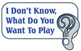 I Don't Know, What Do You Want to Play?