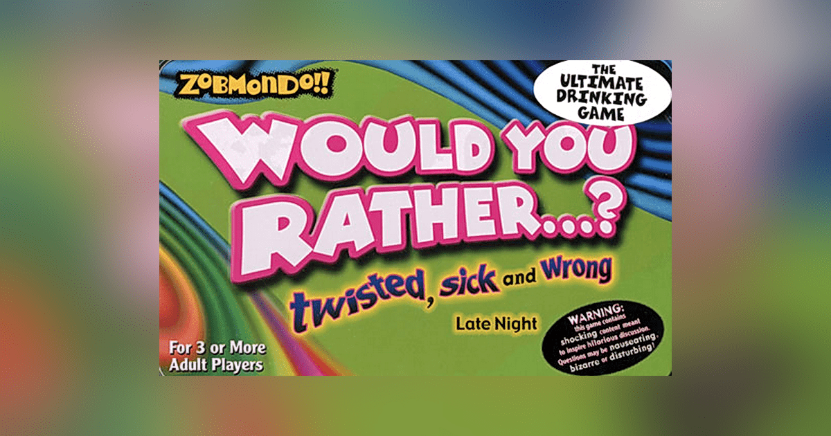 Zobmondo!! Would you rather...? Twisted, sick and wrong. Late night
