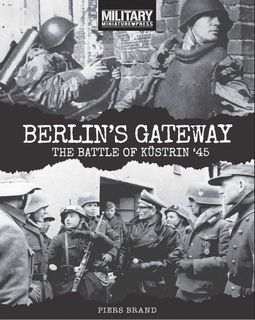 Berlin's Gateway: The Battle of Kustrin ‘45