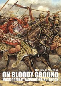 On Bloody Ground: The Rise of Macedon – Mass Combat Wargaming Rulebook