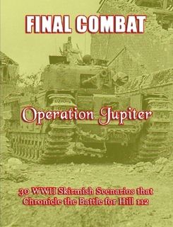 Final Combat: Operation Jupiter – 30 WWII Skirmish Scenarios that Chronicle the Battle for Hill 112