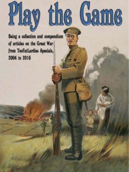 Play the Game: Being a Collection and Compendium of Articles on the Great War from TooFatLardies Specials, 2004 to 2015